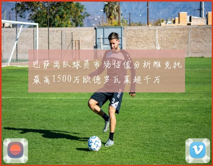 巴萨离队球员市场估值分析维克托最高1500万欧德罗瓦莱超千万