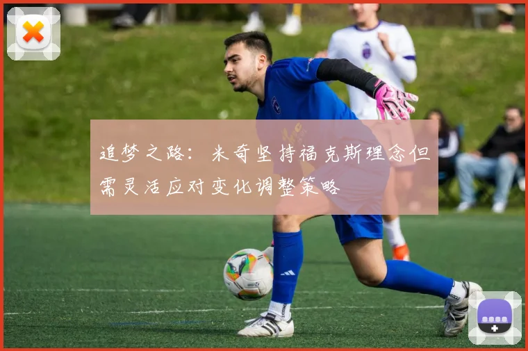 追梦之路：米奇坚持福克斯理念但需灵活应对变化调整策略