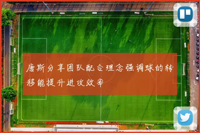 唐斯分享团队配合理念强调球的转移能提升进攻效率