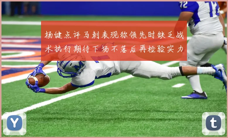 杨健点评马刺表现称领先时缺乏战术执行期待下场不落后再检验实力